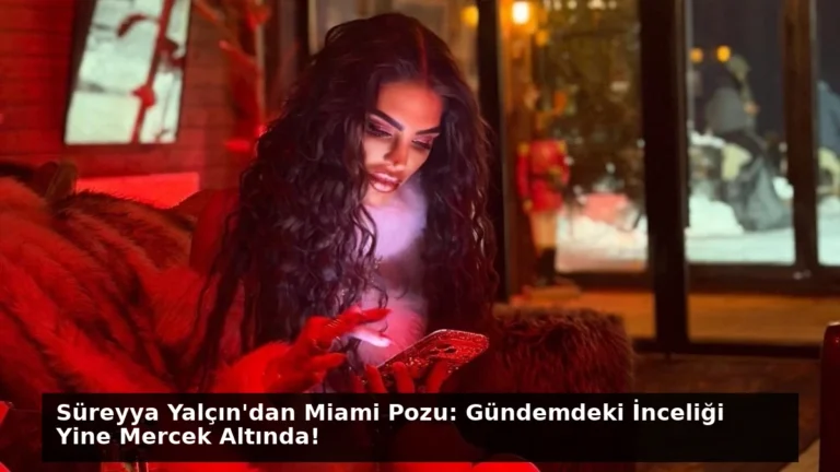 Süreyya Yalçın’dan Miami Pozu: Gündemdeki İnceliği Yine Mercek Altında!