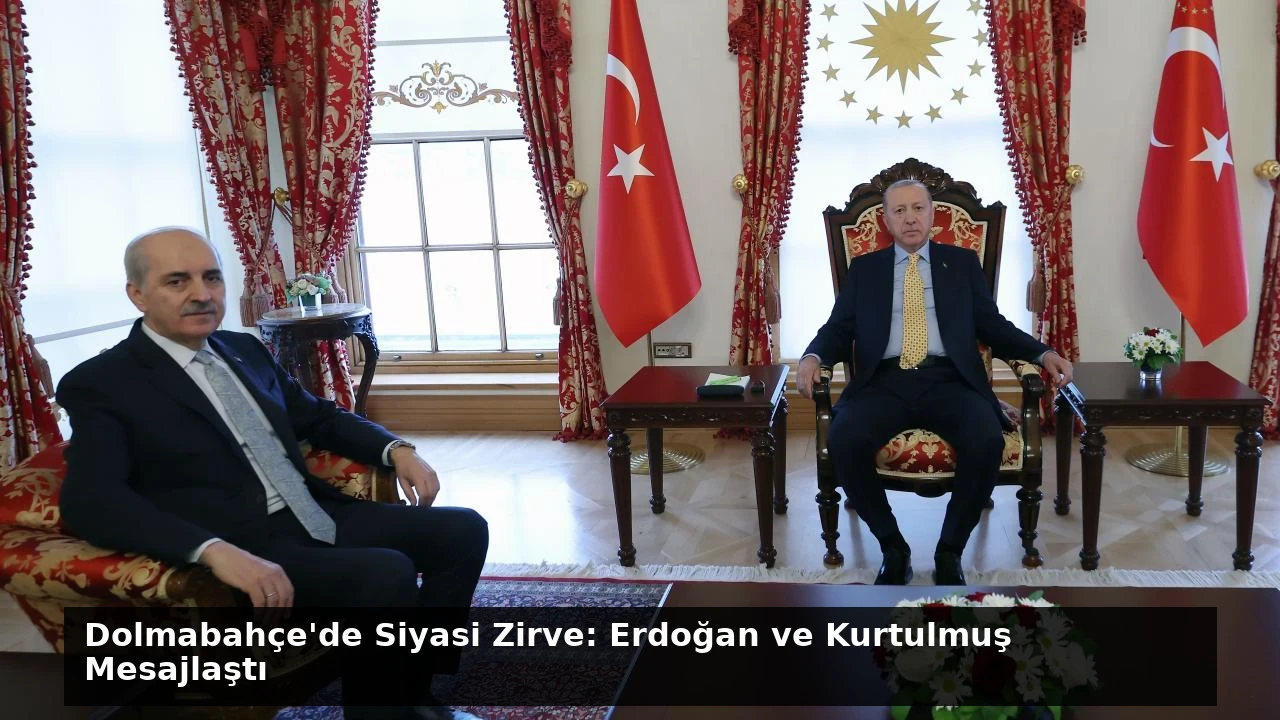 Dolmabahçe’de Siyasi Zirve: Erdoğan ve Kurtulmuş Mesajlaştı