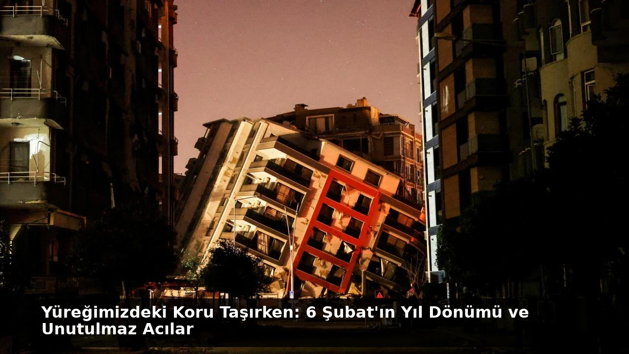Yüreğimizdeki Koru Taşırken: 6 Şubat’ın Yıl Dönümü ve Unutulmaz Acılar