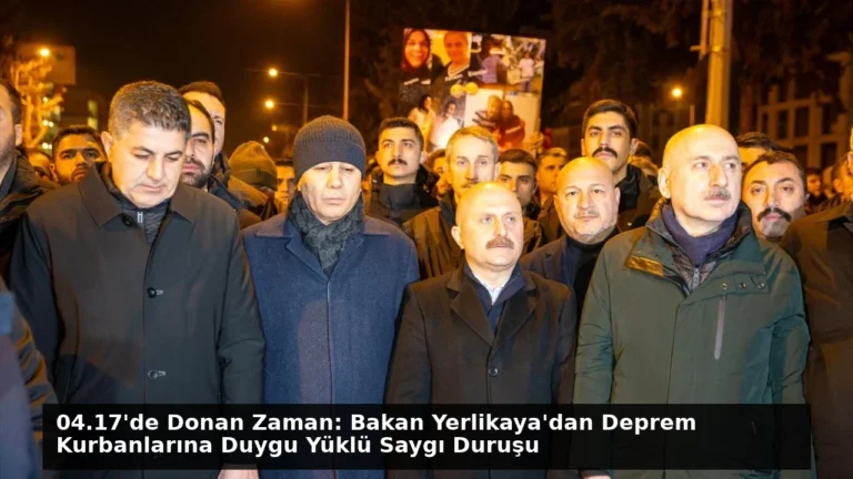 04.17’de Donan Zaman: Bakan Yerlikaya’dan Deprem Kurbanlarına Duygu Yüklü Saygı Duruşu