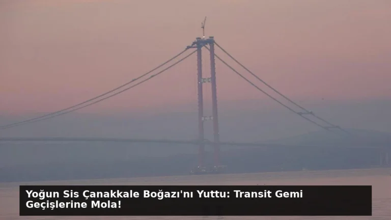 Yoğun Sis Çanakkale Boğazı’nı Yuttu: Transit Gemi Geçişlerine Mola!