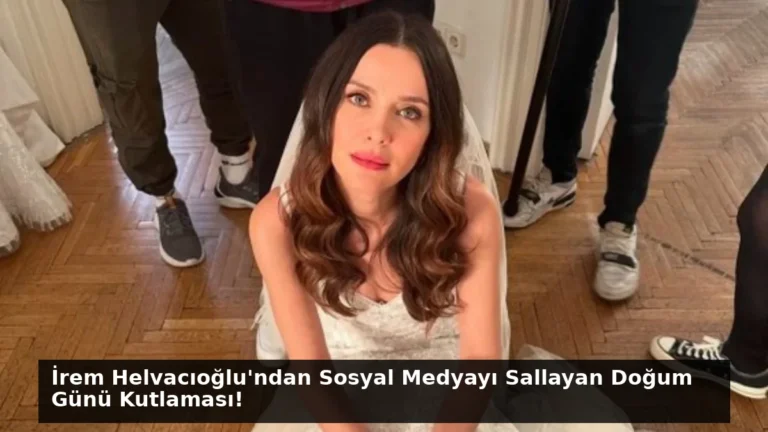 İrem Helvacıoğlu’ndan Sosyal Medyayı Sallayan Doğum Günü Kutlaması!