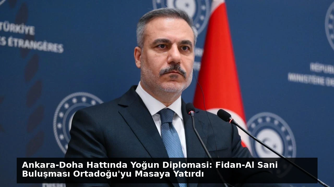 Ankara-Doha Hattında Yoğun Diplomasi: Fidan-Al Sani Buluşması Ortadoğu’yu Masaya Yatırdı