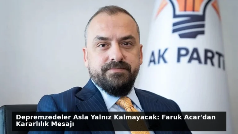 Depremzedeler Asla Yalnız Kalmayacak: Faruk Acar’dan Kararlılık Mesajı