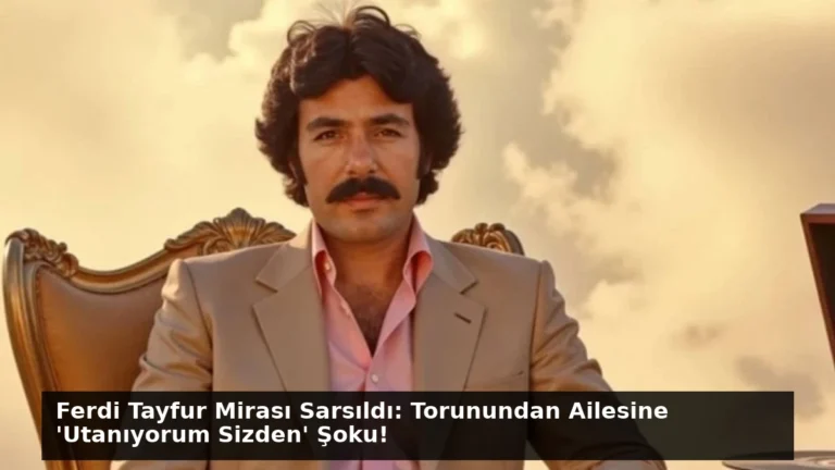 Ferdi Tayfur Mirası Sarsıldı: Torunundan Ailesine ‘Utanıyorum Sizden’ Şoku!