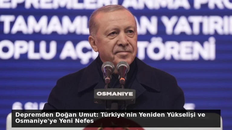 Depremden Doğan Umut: Türkiye’nin Yeniden Yükselişi ve Osmaniye’ye Yeni Nefes
