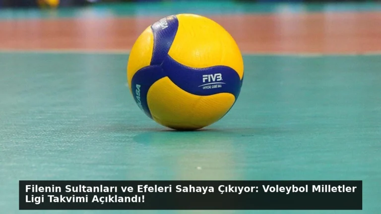 Filenin Sultanları ve Efeleri Sahaya Çıkıyor: Voleybol Milletler Ligi Takvimi Açıklandı!