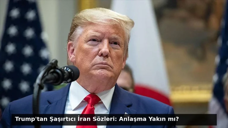 Trump’tan Şaşırtıcı İran Sözleri: Anlaşma Yakın mı?