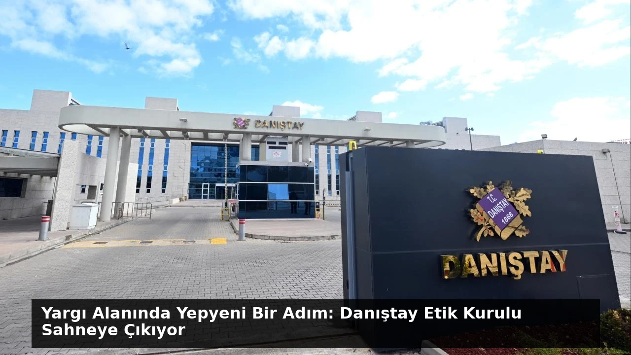 Yargı Alanında Yepyeni Bir Adım: Danıştay Etik Kurulu Sahneye Çıkıyor