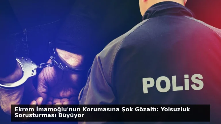 Ekrem İmamoğlu’nun Korumasına Şok Gözaltı: Yolsuzluk Soruşturması Büyüyor