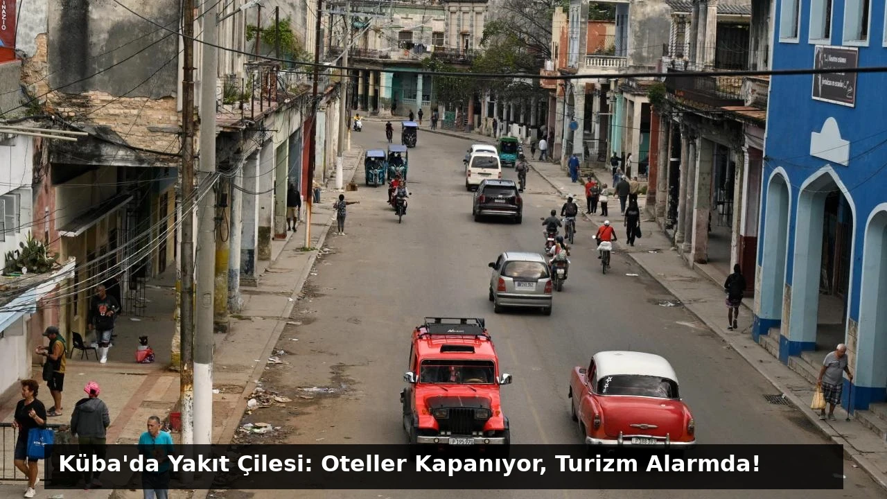 Küba’da Yakıt Çilesi: Oteller Kapanıyor, Turizm Alarmda!