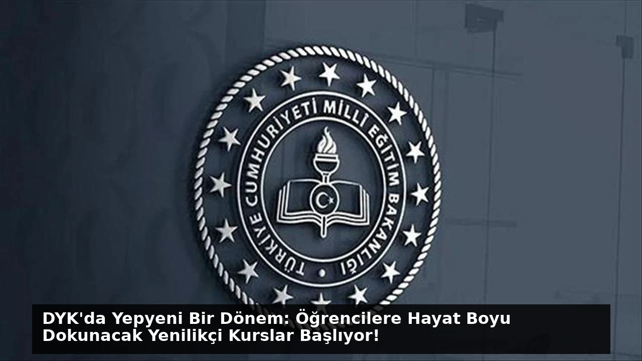 DYK’da Yepyeni Bir Dönem: Öğrencilere Hayat Boyu Dokunacak Yenilikçi Kurslar Başlıyor!