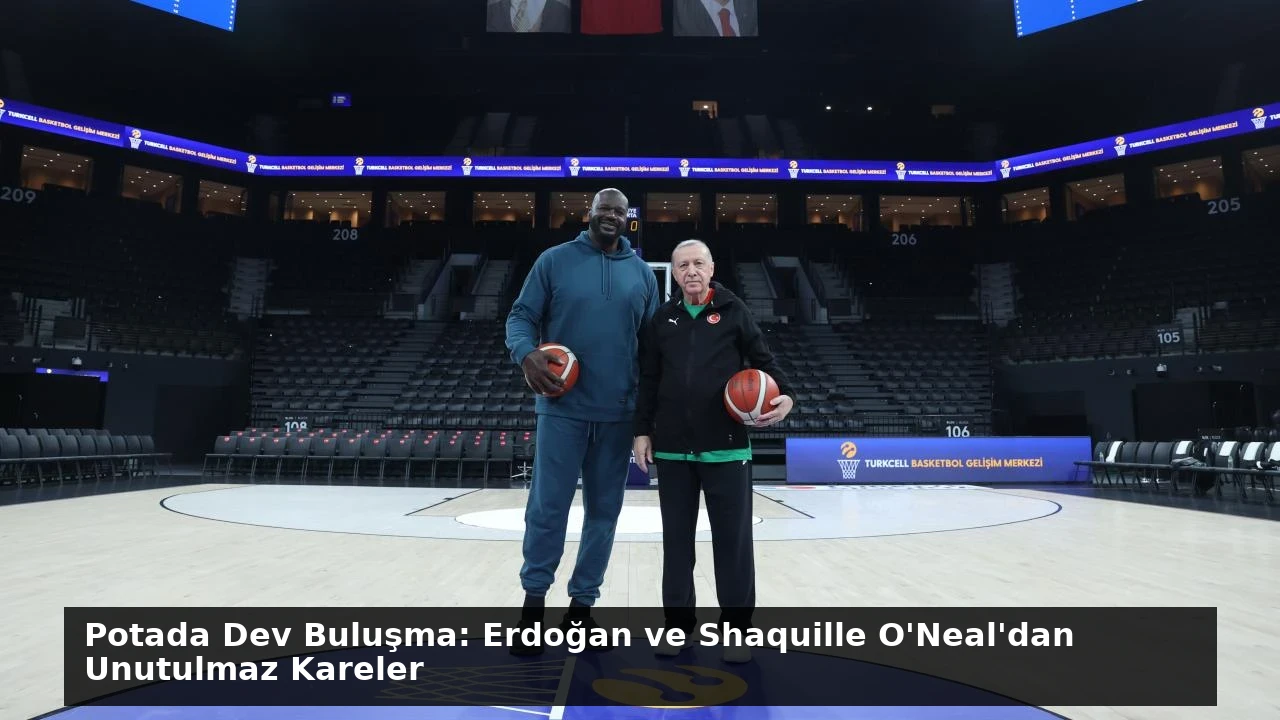 Potada Dev Buluşma: Erdoğan ve Shaquille O’Neal’dan Unutulmaz Kareler