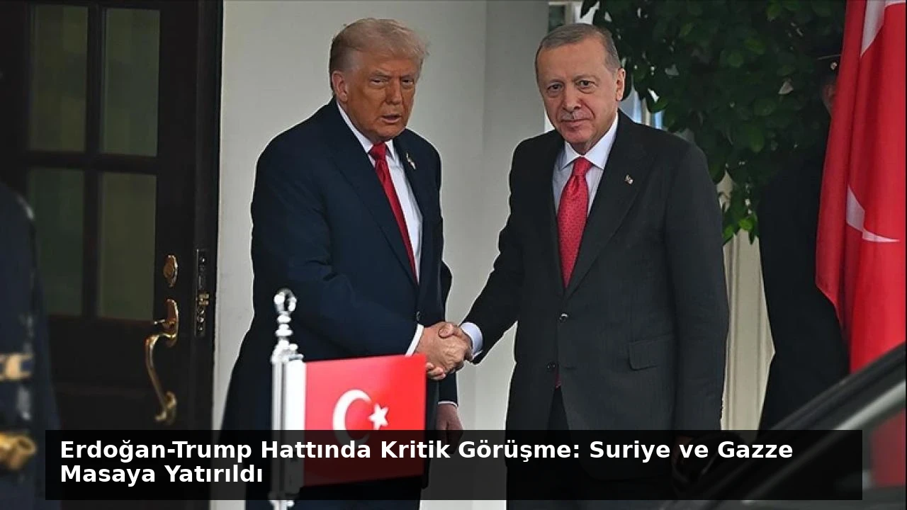 Erdoğan-Trump Hattında Kritik Görüşme: Suriye ve Gazze Masaya Yatırıldı