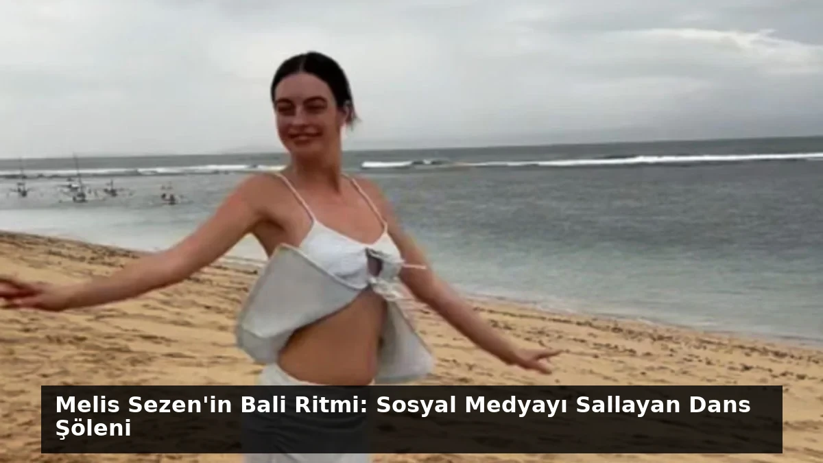 Melis Sezen’in Bali Ritmi: Sosyal Medyayı Sallayan Dans Şöleni