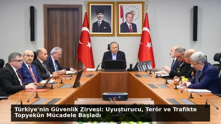 Türkiye’nin Güvenlik Zirvesi: Uyuşturucu, Terör ve Trafikte Topyekûn Mücadele Başladı