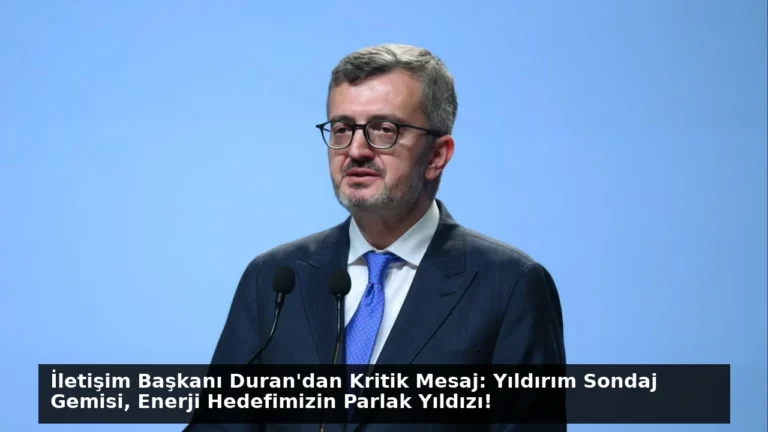 İletişim Başkanı Duran’dan Kritik Mesaj: Yıldırım Sondaj Gemisi, Enerji Hedefimizin Parlak Yıldızı!
