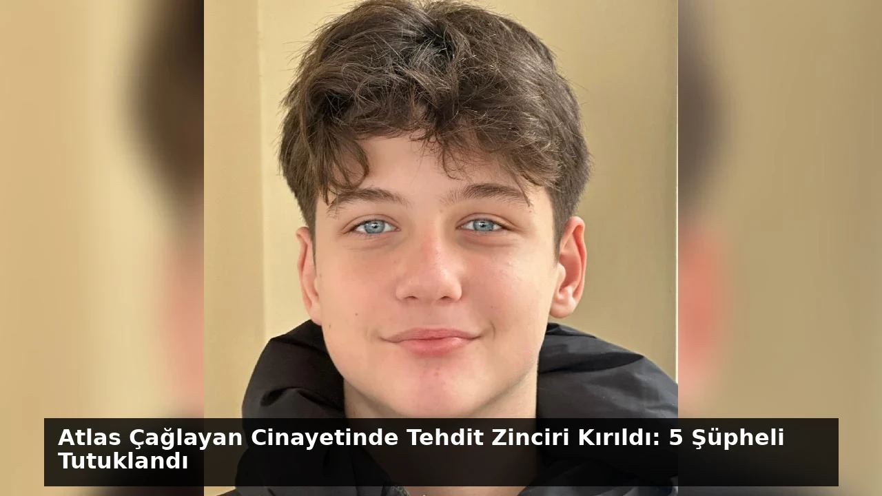 Atlas Çağlayan Cinayetinde Tehdit Zinciri Kırıldı: 5 Şüpheli Tutuklandı