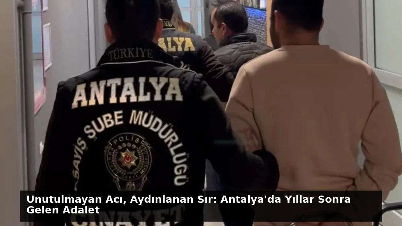 Unutulmayan Acı, Aydınlanan Sır: Antalya’da Yıllar Sonra Gelen Adalet