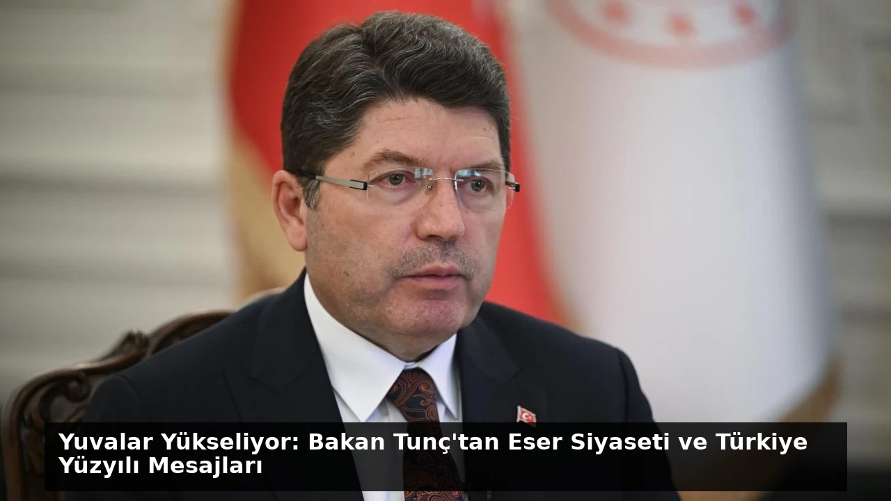 Yuvalar Yükseliyor: Bakan Tunç’tan Eser Siyaseti ve Türkiye Yüzyılı Mesajları
