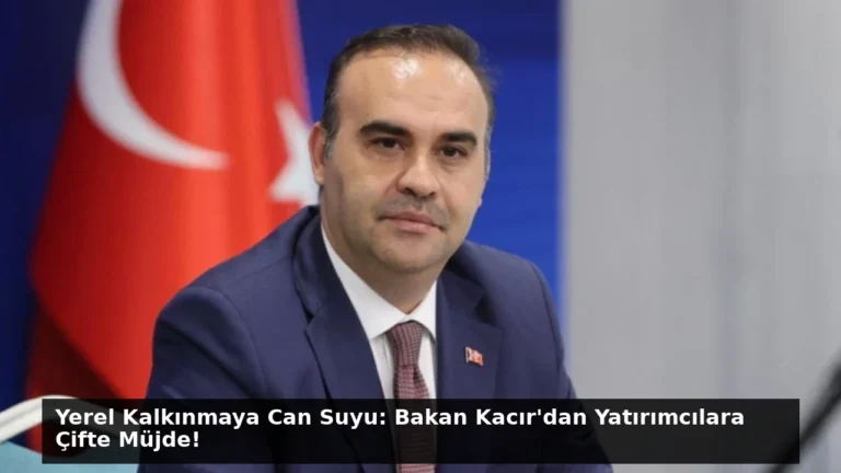 Yerel Kalkınmaya Can Suyu: Bakan Kacır’dan Yatırımcılara Çifte Müjde!