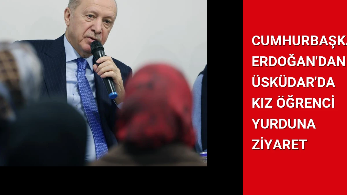 Cumhurbaşkanı Erdoğan’dan Üsküdar’da Kız Öğrenci Yurduna Ziyaret