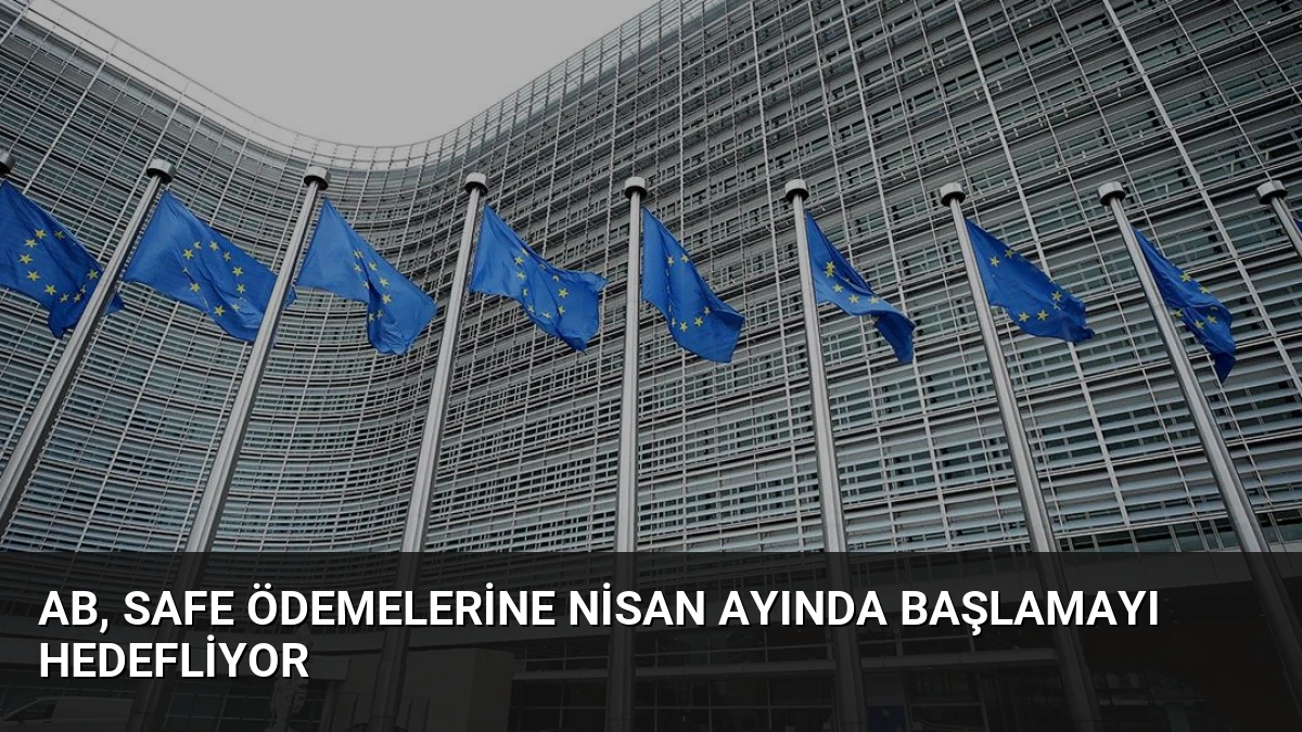 AB, SAFE Ödemelerine Nisan Ayında Başlamayı Hedefliyor