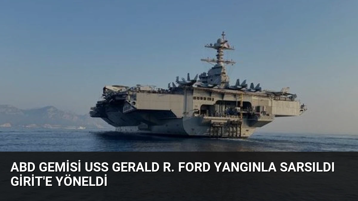 ABD Gemisi USS Gerald R. Ford Yangınla Sarsıldı Girit’e Yöneldi