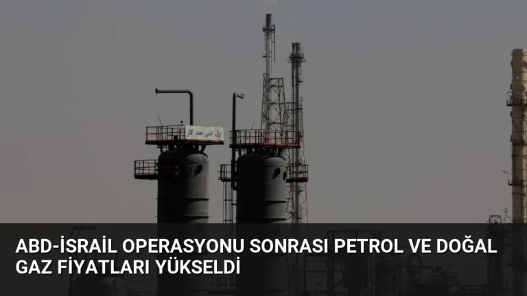ABD-İsrail Operasyonu Sonrası Petrol ve Doğal Gaz Fiyatları Yükseldi