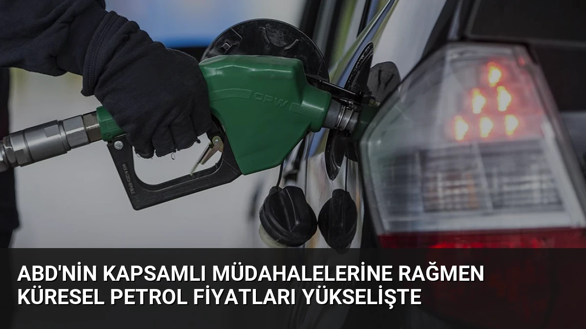 ABD’nin Kapsamlı Müdahalelerine Rağmen Küresel Petrol Fiyatları Yükselişte