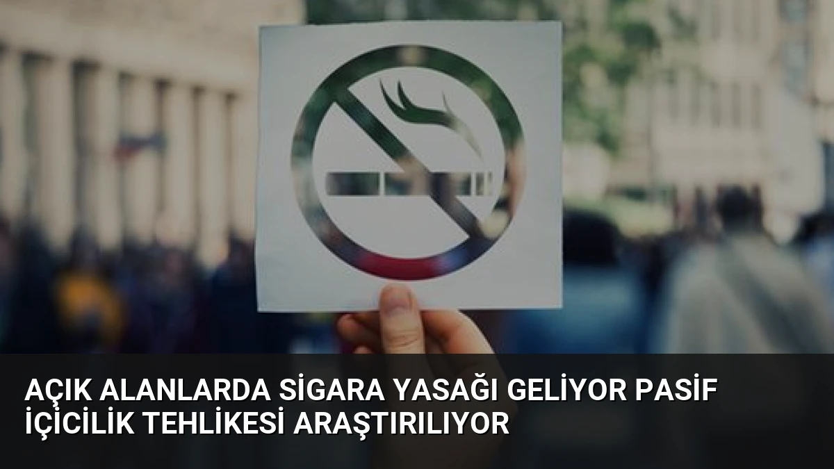 Açık Alanlarda Sigara Yasağı Geliyor Pasif İçicilik Tehlikesi Araştırılıyor