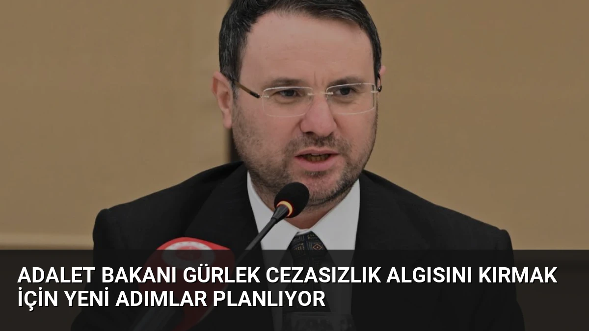 Adalet Bakanı Gürlek Cezasızlık Algısını Kırmak İçin Yeni Adımlar Planlıyor