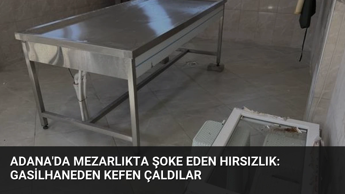 Adana’da Mezarlıkta Şoke Eden Hırsızlık: Gasilhaneden Kefen Çaldılar