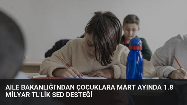 Aile Bakanlığı’ndan çocuklara mart ayında 1.8 milyar TL’lik SED desteği