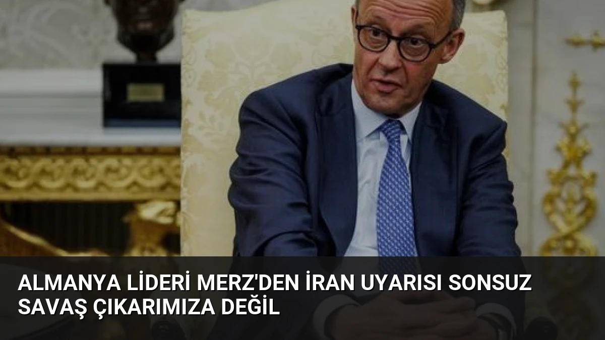 Almanya Lideri Merz’den İran Uyarısı Sonsuz Savaş Çıkarımıza Değil