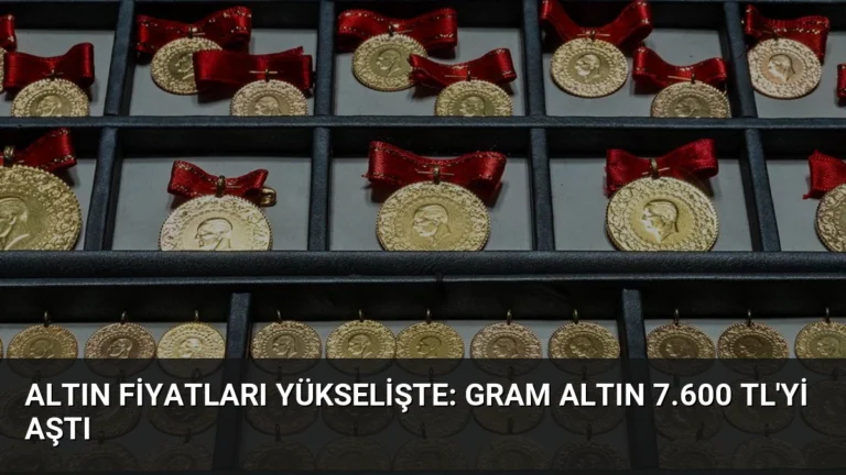 Altın Fiyatları Yükselişte: Gram Altın 7.600 TL’yi Aştı