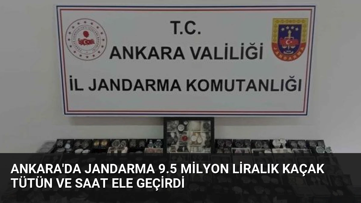 Ankara’da Jandarma 9.5 Milyon Liralık Kaçak Tütün ve Saat Ele Geçirdi