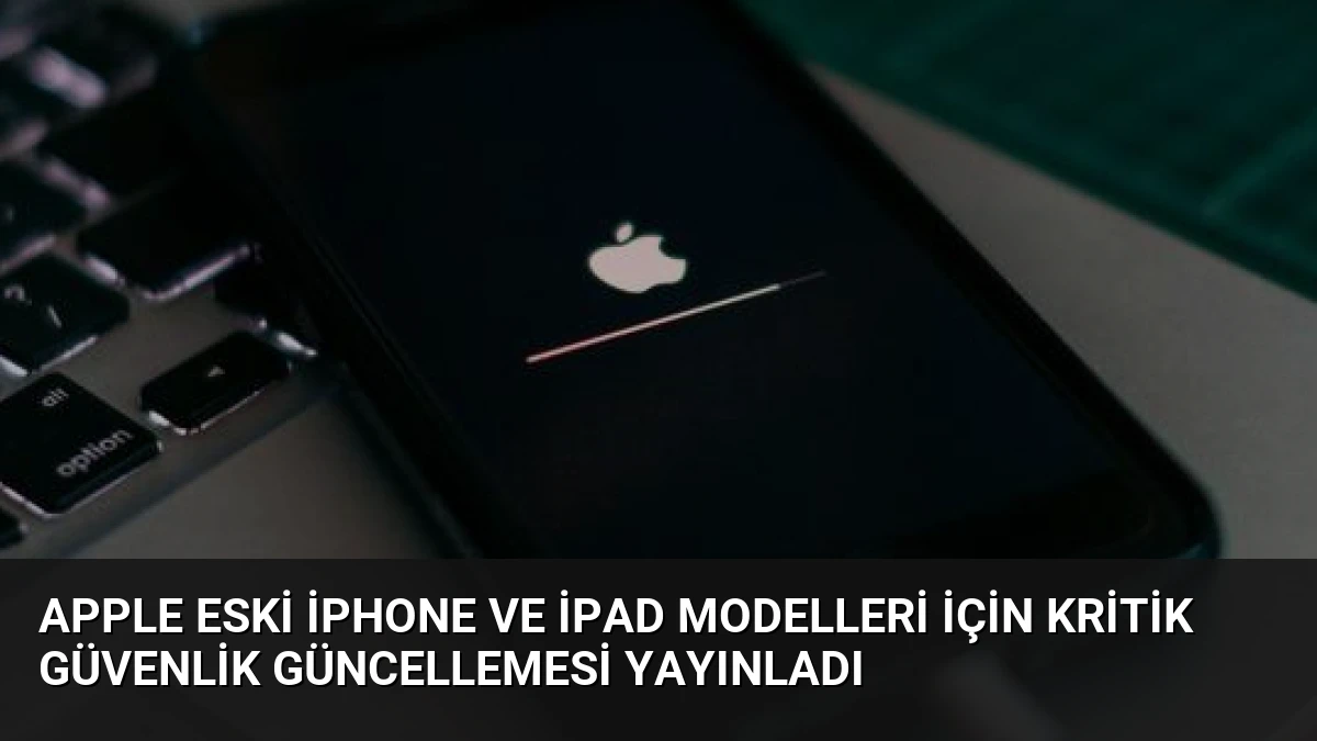 Apple Eski iPhone ve iPad Modelleri İçin Kritik Güvenlik Güncellemesi Yayınladı