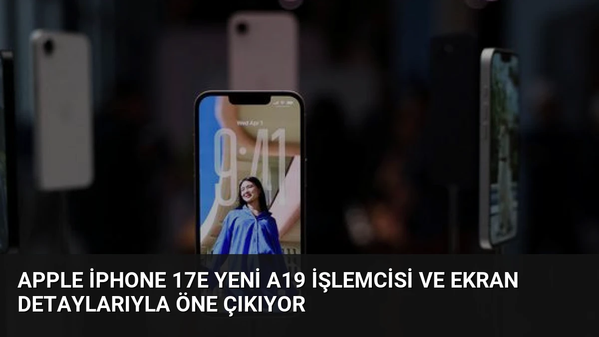 Apple iPhone 17e Yeni A19 İşlemcisi ve Ekran Detaylarıyla Öne Çıkıyor