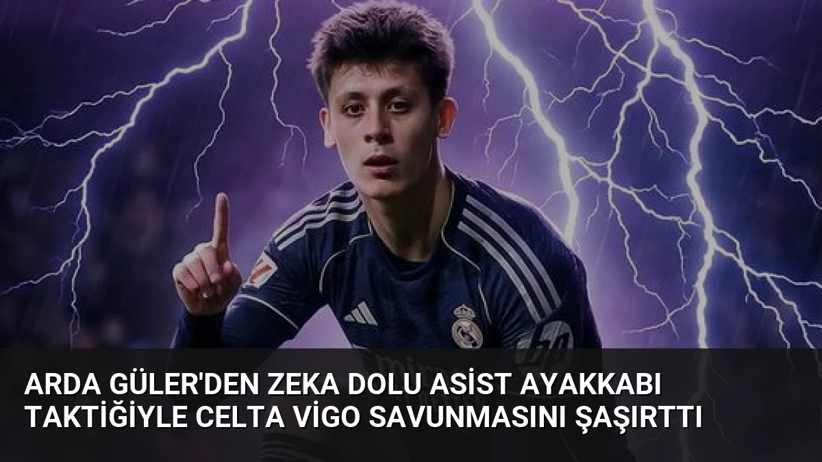 Arda Güler’den Zeka Dolu Asist Ayakkabı Taktiğiyle Celta Vigo Savunmasını Şaşırttı