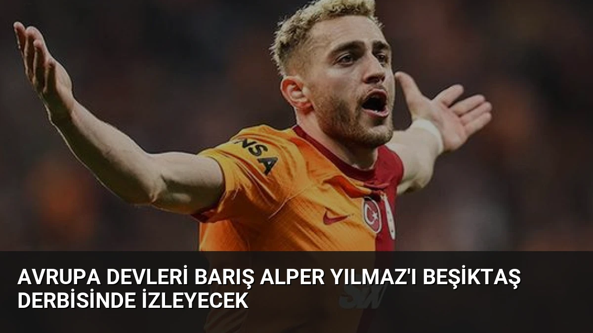 Avrupa devleri Barış Alper Yılmaz’ı Beşiktaş derbisinde izleyecek