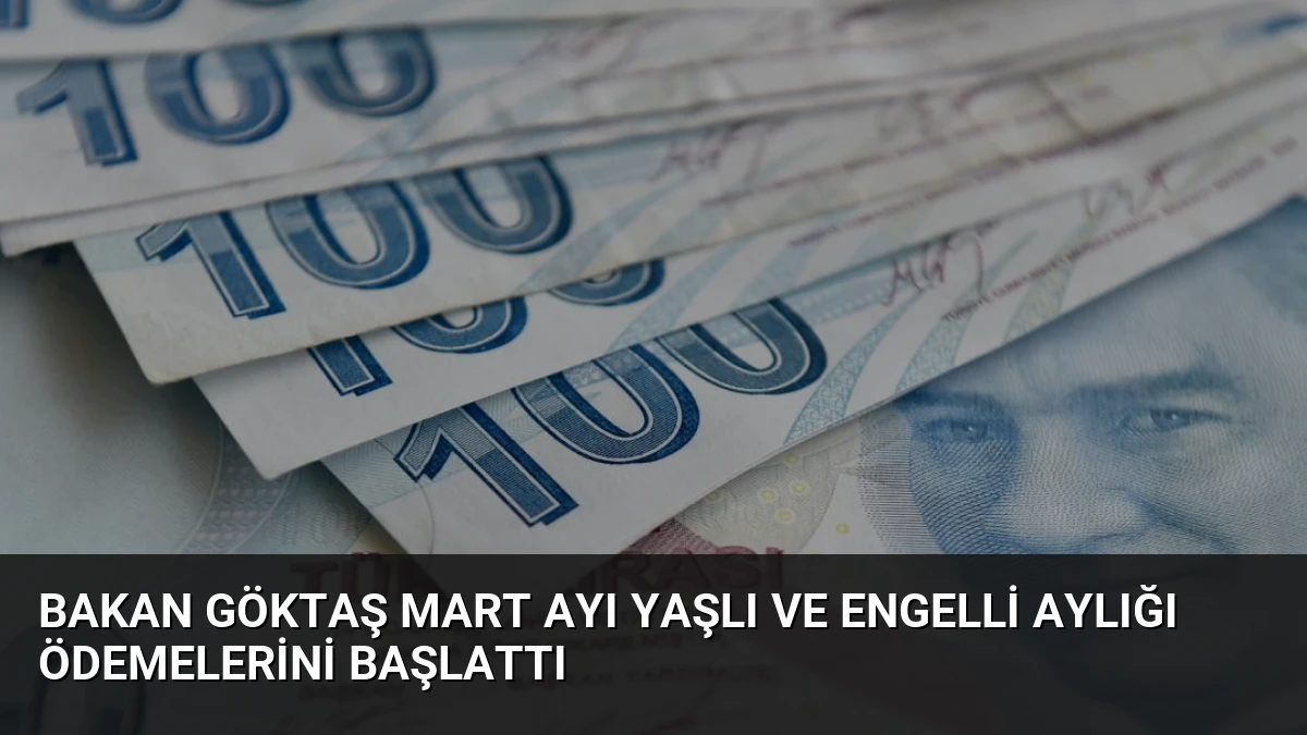Bakan Göktaş Mart Ayı Yaşlı ve Engelli Aylığı Ödemelerini Başlattı