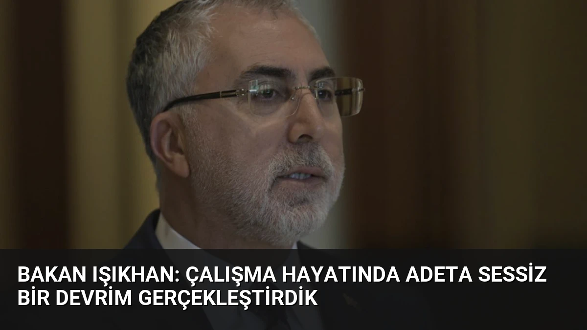 Bakan Işıkhan: Çalışma hayatında adeta sessiz bir devrim gerçekleştirdik