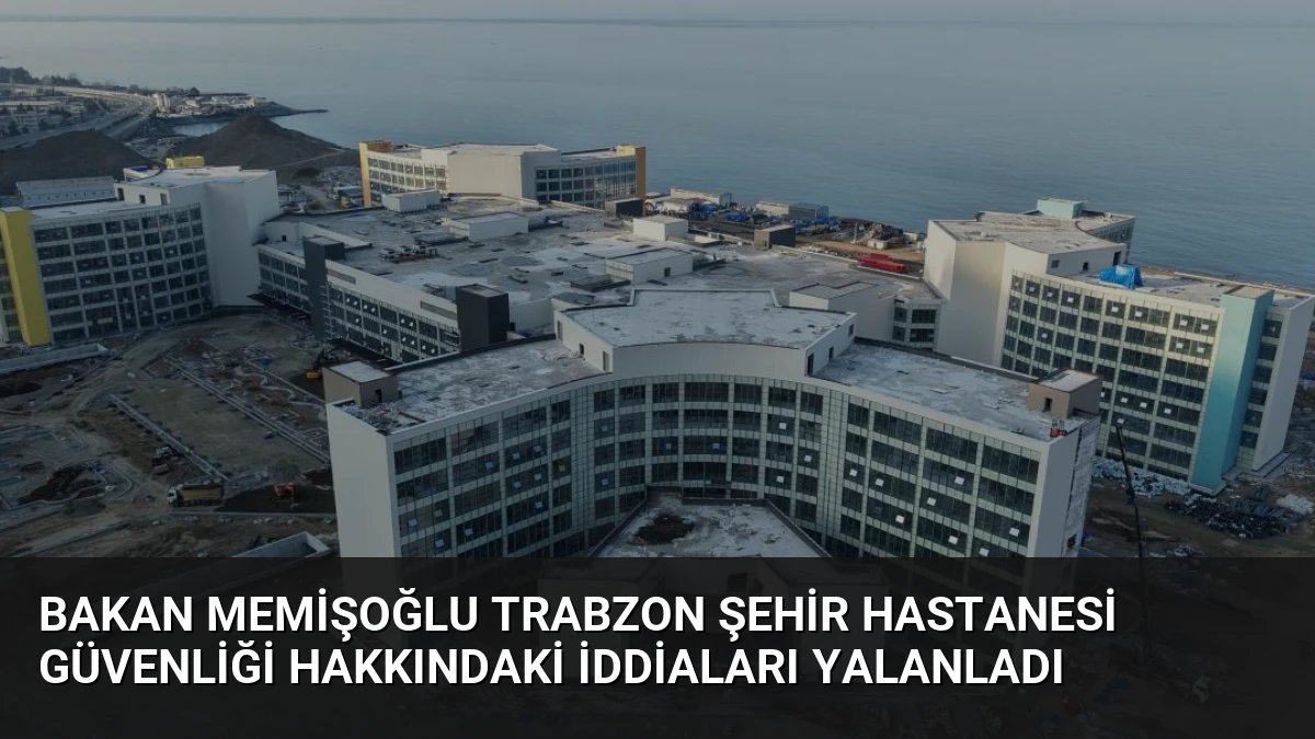 Bakan Memişoğlu Trabzon Şehir Hastanesi Güvenliği Hakkındaki İddiaları Yalanladı