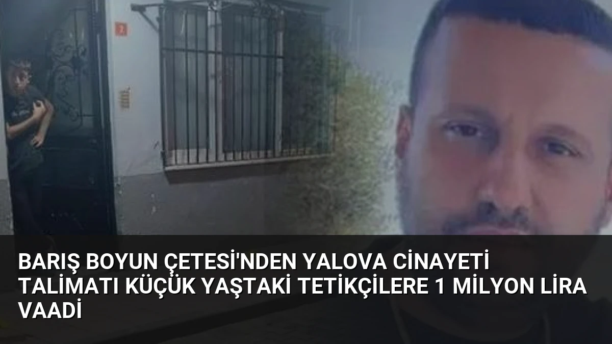 Barış Boyun Çetesi’nden Yalova Cinayeti Talimatı Küçük Yaştaki Tetikçilere 1 Milyon Lira Vaadi
