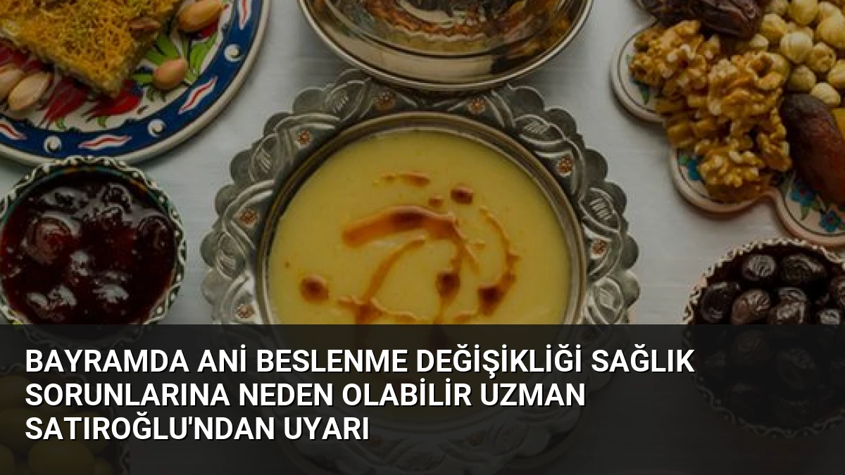 Bayramda Ani Beslenme Değişikliği Sağlık Sorunlarına Neden Olabilir Uzman Satıroğlu’ndan Uyarı