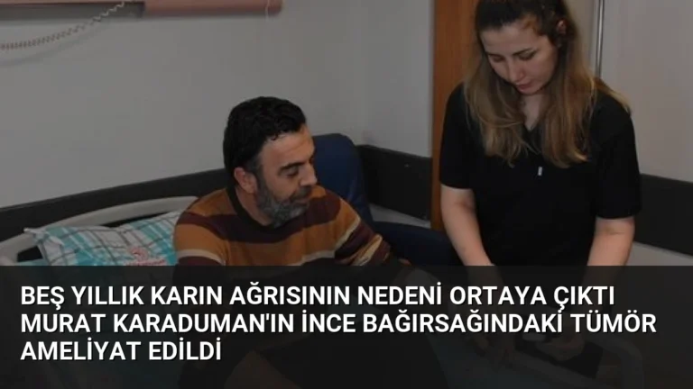 Beş Yıllık Karın Ağrısının Nedeni Ortaya Çıktı Murat Karaduman’ın İnce Bağırsağındaki Tümör Ameliyat Edildi
