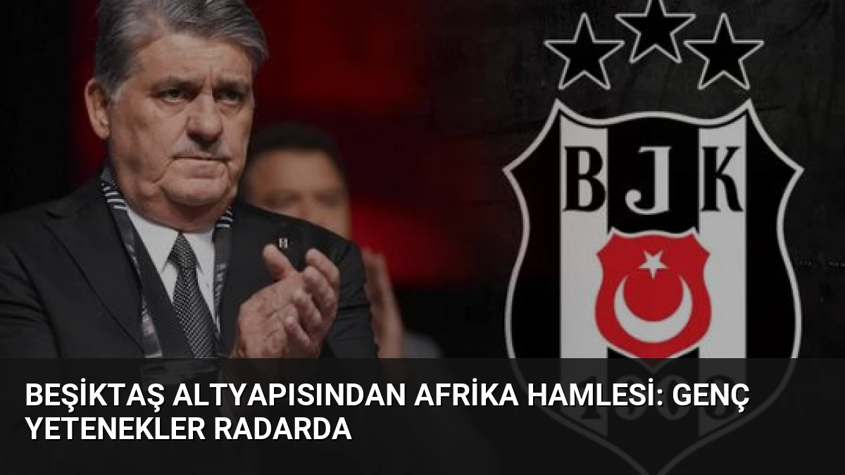 Beşiktaş Altyapısından Afrika Hamlesi: Genç Yetenekler Radarda