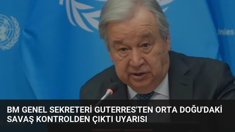 BM Genel Sekreteri Guterres’ten Orta Doğu’daki Savaş Kontrolden Çıktı Uyarısı