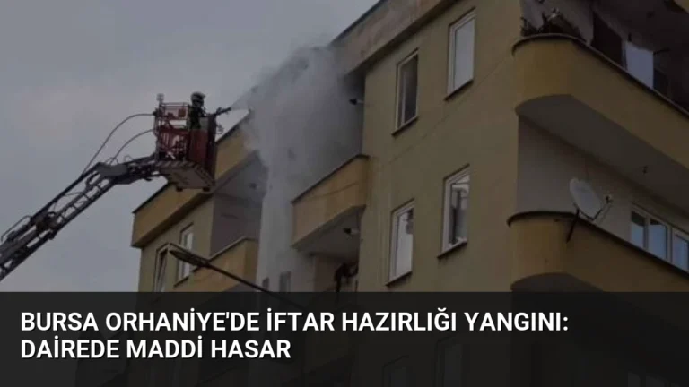 Bursa Orhaniye’de İftar Hazırlığı Yangını: Dairede Maddi Hasar